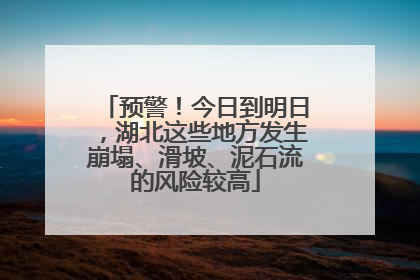 预警！今日到明日，湖北这些地方发生崩塌、滑坡、泥石流的风险较高