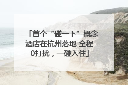 首个“碰一下”概念酒店在杭州落地 全程0打扰，一碰入住