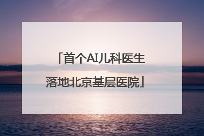 首个AI儿科医生落地北京基层医院