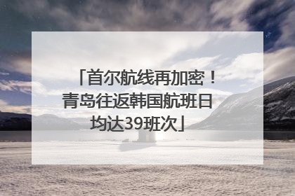 首尔航线再加密！青岛往返韩国航班日均达39班次