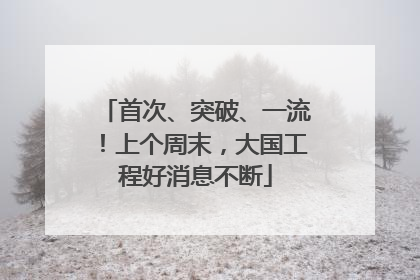 首次、突破、一流！上个周末，大国工程好消息不断