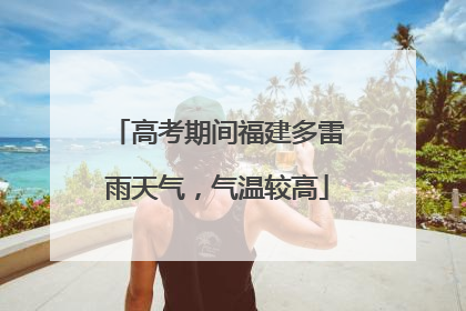 高考期间福建多雷雨天气，气温较高