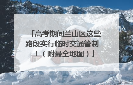 高考期间兰山区这些路段实行临时交通管制！（附最全地图）
