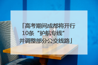 高考期间成都将开行10条“护航专线” 并调整部分公交线路