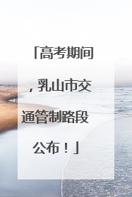 高考期间，乳山市交通管制路段公布！
