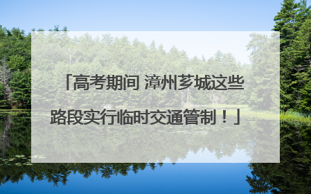 高考期间 漳州芗城这些路段实行临时交通管制！
