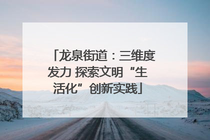 龙泉街道：三维度发力 探索文明“生活化”创新实践