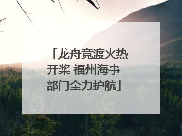 龙舟竞渡火热开桨 福州海事部门全力护航