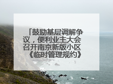 鼓励基层调解争议，便利业主大会召开南京新版小区《临时管理规约》征求意见