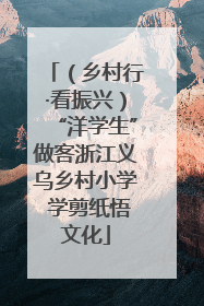 （乡村行·看振兴）“洋学生”做客浙江义乌乡村小学 学剪纸悟文化