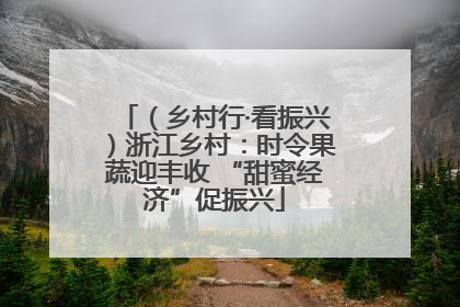 （乡村行·看振兴）浙江乡村：时令果蔬迎丰收 “甜蜜经济”促振兴