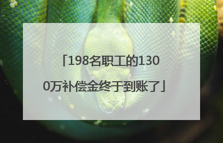 198名职工的1300万补偿金终于到账了