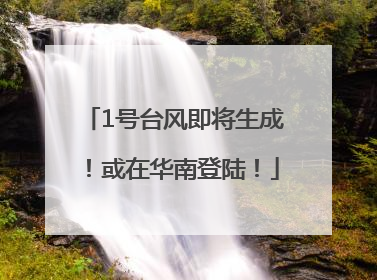 1号台风即将生成！或在华南登陆！