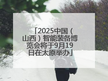 2025中国（山西）智能装备博览会将于9月19日在太原举办