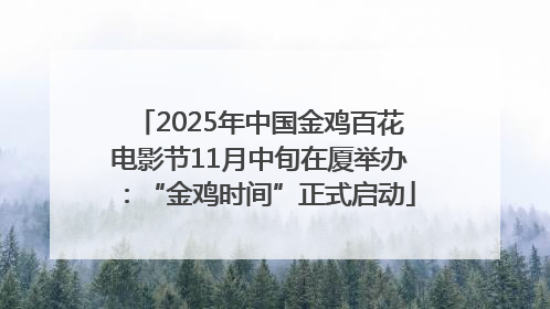 2025年中国金鸡百花电影节11月中旬在厦举办：“金鸡时间”正式启动