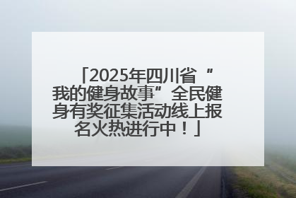 2025年四川省“我的健身故事”全民健身有奖征集活动线上报名火热进行中！