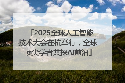 2025全球人工智能技术大会在杭举行，全球顶尖学者共探AI前沿