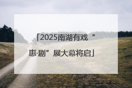 2025南湖有戏“惠·剧”展大幕将启