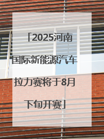 2025河南国际新能源汽车拉力赛将于8月下旬开赛