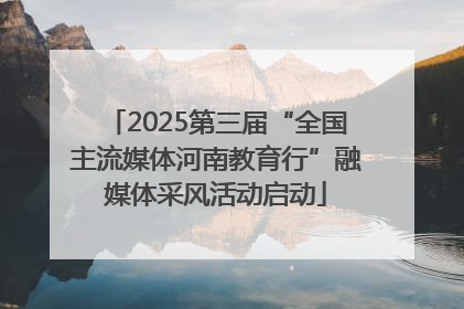 2025第三届“全国主流媒体河南教育行”融媒体采风活动启动