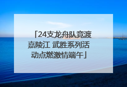 24支龙舟队竞渡嘉陵江 武胜系列活动点燃激情端午