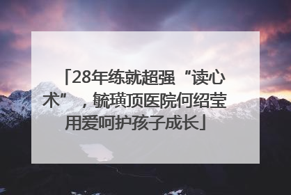 28年练就超强“读心术”，毓璜顶医院何绍莹用爱呵护孩子成长