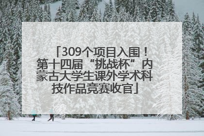 309个项目入围！第十四届“挑战杯”内蒙古大学生课外学术科技作品竞赛收官