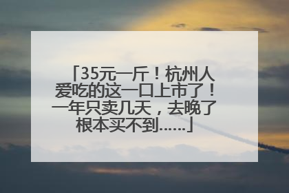 35元一斤！杭州人爱吃的这一口上市了！一年只卖几天，去晚了根本买不到……