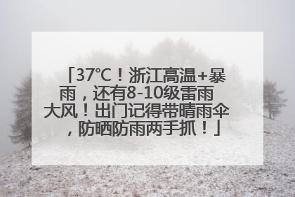 37℃！浙江高温+暴雨，还有8-10级雷雨大风！出门记得带晴雨伞，防晒防雨两手抓！