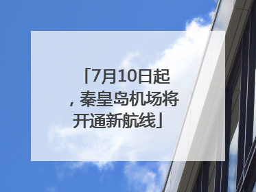7月10日起，秦皇岛机场将开通新航线