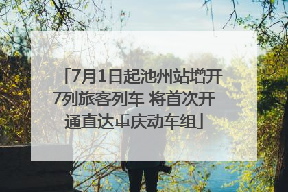 7月1日起池州站增开7列旅客列车 将首次开通直达重庆动车组