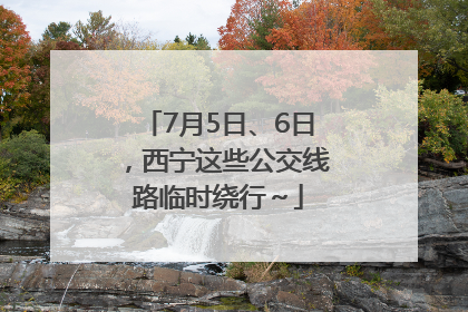 7月5日、6日，西宁这些公交线路临时绕行～