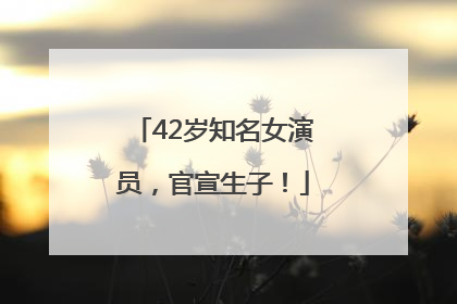 42岁知名女演员，官宣生子！