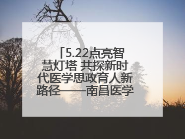5.22点亮智慧灯塔 共探新时代医学思政育人新路径——南昌医学院举办思政教育建设研讨会