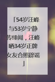 54岁汪峰与53岁宁静传绯闻，汪峰晒34岁正牌女友合照辟谣