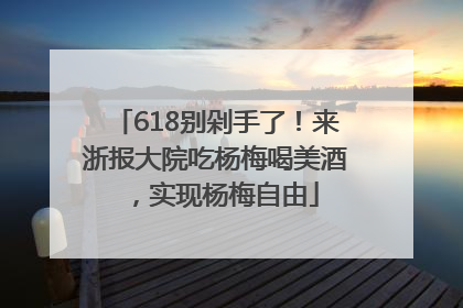 618别剁手了！来浙报大院吃杨梅喝美酒，实现杨梅自由