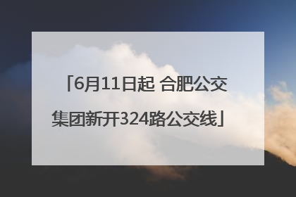 6月11日起 合肥公交集团新开324路公交线