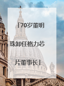 70岁董明珠卸任格力芯片董事长