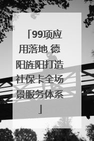 99项应用落地 德阳旌阳打造社保卡全场景服务体系