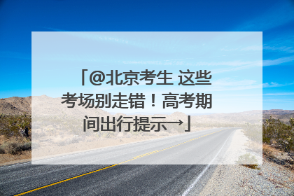 @北京考生 这些考场别走错！高考期间出行提示→