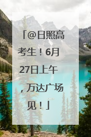 @日照高考生！6月27日上午，万达广场见！