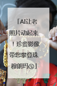 AI让老照片动起来！珍贵影像带您攀登珠穆朗玛⑤