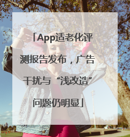 App适老化评测报告发布，广告干扰与“浅改造”问题仍明显