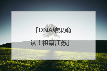 DNA结果确认！祖籍江苏