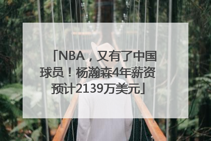 NBA，又有了中国球员！杨瀚森4年薪资预计2139万美元
